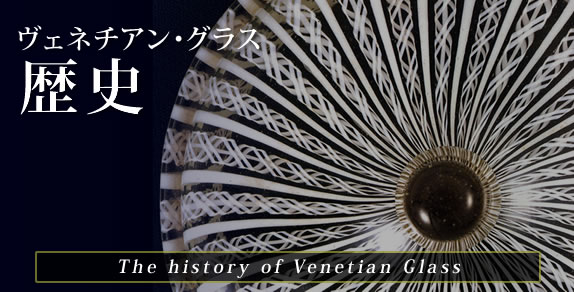 ヴェネチアン・グラス美術館-ヴェネチアン・グラスの歴史 | 箱根ガラス